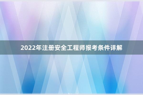 2022年注册安全工程师报考条件详解