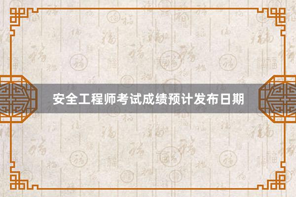 安全工程师考试成绩预计发布日期